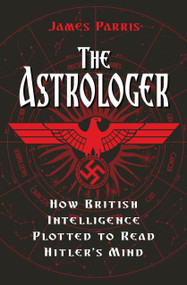 The Astrologer (How British Intelligence Plotted to Read Hitler's Mind) by James Parris, 9780750994187