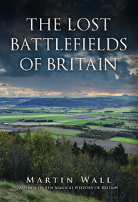 The Lost Battlefields of Britain by Martin Wall, 9781445697086