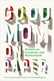 Good Mom on Paper (Writers on Creativity and Motherhood) by Stacey May Fowles, Jen Sookfong Lee, 9781771667470