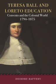 Teresa Ball and Loreto Education (Convents and the colonial world, 1794-1875) by Deirdre Raftery, 9781846829765