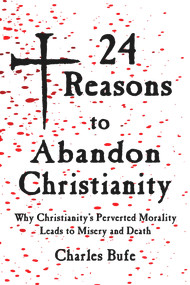 24 Reasons to Abandon Christianity (Why Christianity's Perverted Morality Leads to Misery and Death) by Chris Edwards, Charles Bufe, 9781947071421