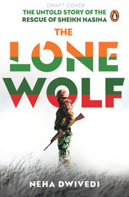 The Lone Wolf (The Untold Story of the Rescue of Sheikh Hasina) by Neha Dwivedi, 9780143452720