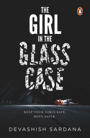 The Girl in the Glass Case (Keep your girls safe. Boys safer.) by Devashish Sardana, 9780143454373