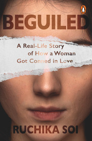Beguiled (A Real-Life Story of How a Woman Got Conned in Love) by Ruchika Soi, 9780143454441