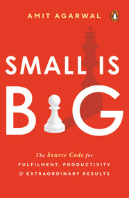 Small Is Big (The Source Code for Fulfillment, Productivity, and Extraordinary Results) by Amit Agarwal, 9780143454946