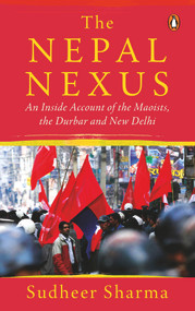 Nepal Nexus, The (An Inside Account of the Maoists, the Durbar and New Delhi) by Sudheer Sharma, 9780143456193