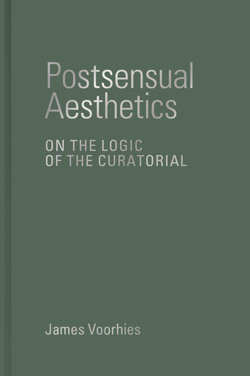 Postsensual Aesthetics (On the Logic of the Curatorial) by James Voorhies, 9780262047609