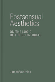 Postsensual Aesthetics (On the Logic of the Curatorial) by James Voorhies, 9780262047609