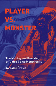Player vs. Monster (The Making and Breaking of Video Game Monstrosity) by Jaroslav Svelch, 9780262047753