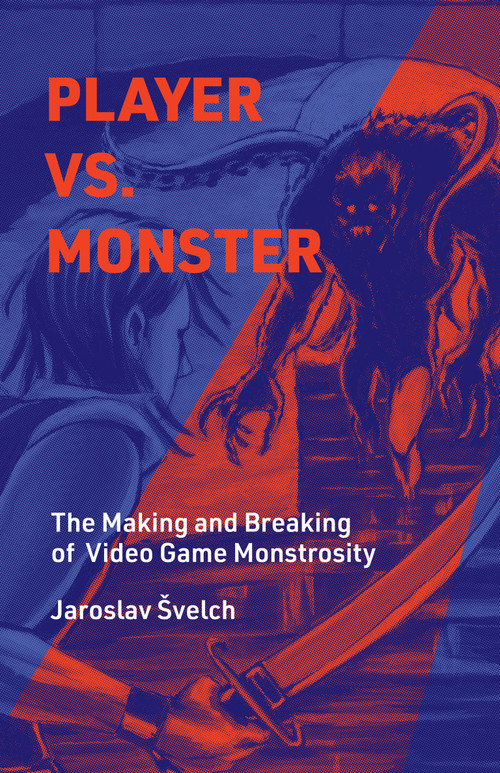 Player vs. Monster (The Making and Breaking of Video Game Monstrosity) by Jaroslav Svelch, 9780262047753