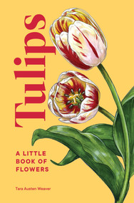 Tulips (A Little Book of Flowers) by Tara Austen Weaver, 9781632174444