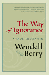 The Way of Ignorance (And Other Essays) by Wendell Berry, 9781593761196