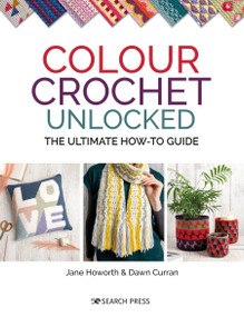 Colour Crochet Unlocked (The ultimate how-to guide) by Jane Howorth, Dawn Curran, 9781782219774
