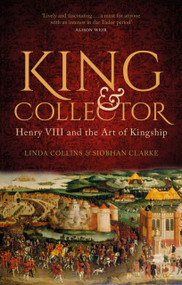King and Collector (Henry VIII and the Art of Kingship) by Linda Collins, Siobhan Clarke, 9780750996242