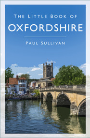 The Little Book of Oxfordshire - 9780750997324 by Paul Sullivan, 9780750997324