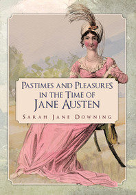 Pastimes and Pleasures in the Time of Jane Austen by Sarah Jane Downing, 9781445677798