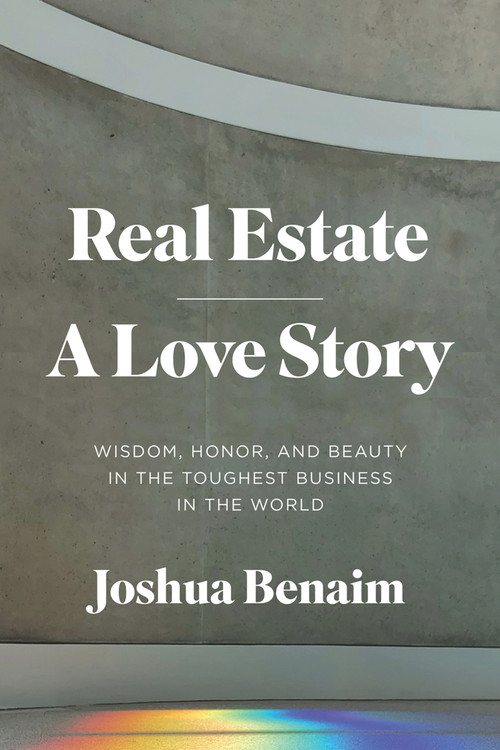 Real Estate, A Love Story (Wisdom, Honor, and Beauty in the Toughest Business in the World) by Joshua Benaim, 9781633310537