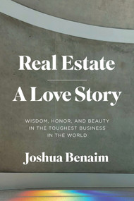 Real Estate, A Love Story (Wisdom, Honor, and Beauty in the Toughest Business in the World) by Joshua Benaim, 9781633310537