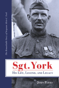 Sgt. York His Life, Legend, and Legacy (The Remarkable Story of Sergeant Alvin C. York) by John Perry, 9781735856322