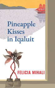 Pineapple Kisses in Iqaluit by Felicia Mihali, 9781771835886