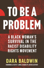 To Be a Problem (A Black Woman's Survival in the Racist Disability Rights Movement) by Dara Baldwin, Keith P. Jones, 9780807013977