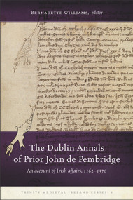 The Dublin Annals of Prior John de Pembridge (An account of Irish affairs, 1162-1370) by Bernadette Williams, 9781846829659