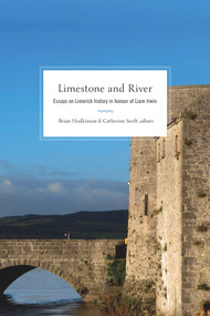 Limestone and River (Essays on Limerick history in honour of Liam Irwin) by Brian Hodkinson, Catherine Swift, 9781846829840
