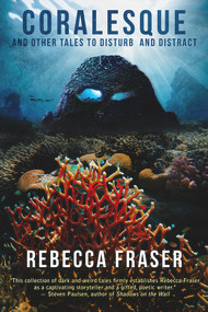 Coralesque and Other Tales to Disturb and Distract by Rebecca Fraser, Rebecca Fraser, 9781925956726