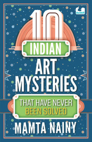 10 Indian Art Mysteries That Have Never Been Solved by Mamta Nainy, 9780143457145