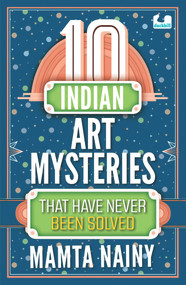 10 Indian Art Mysteries That Have Never Been Solved by Mamta Nainy, 9780143457145