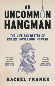 An Uncommon Hangman (The life and deaths of Robert 'Nosey Bob' Howard) by Rachel Franks, 9781742237343
