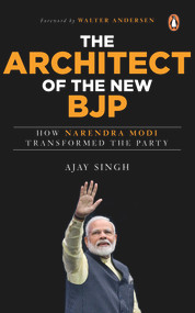 The Architect of the New BJP (How Narendra Modi Transformed the Party) by Ajay Singh, 9780670096961