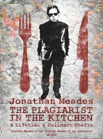 The Plagiarist in the Kitchen (A Lifetime's Culinary Thefts) by Jonathan Meades, 9781783522408
