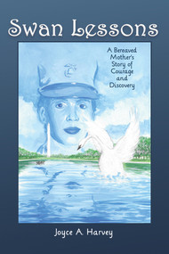 Swan Lessons (A Bereaved Mother's Story of Courage and Discovery) by Joyce A Harvey, 9781944297909