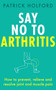 Say No To Arthritis (How to prevent, relieve and resolve joint and muscle pain) by Patrick Holford BSc, DipION, FBANT, Christopher Quayle, 9780349420806