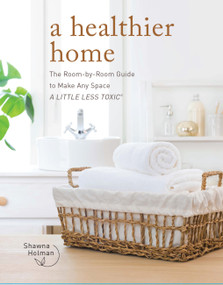 A Healthier Home (The Room by Room Guide to Make Any Space A Little Less Toxic) by Shawna Holman, 9780760377604