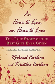 An Hour to Live, an Hour to Love (The True Story of the Best Gift Ever Given) by Richard Carlson, Kristine Carlson, 9781401322571