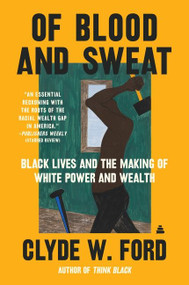 Of Blood and Sweat (Black Lives and the Making of White Power and Wealth) - 9780063038523 by Clyde W. Ford, 9780063038523