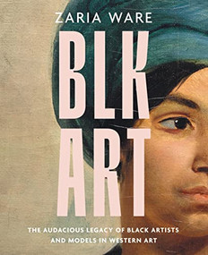 BLK ART (The Audacious Legacy of Black Artists and Models in Western Art) by Zaria Ware, 9780063272415