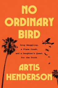 No Ordinary Bird (Drug Smuggling, a Plane Crash, and a Daughter's Quest for the Truth) by Artis Henderson, 9780358650270