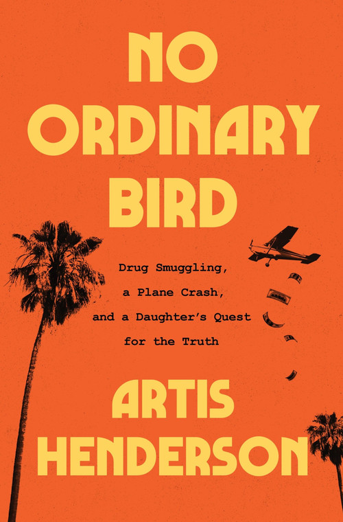 No Ordinary Bird (Drug Smuggling, a Plane Crash, and a Daughter's Quest for the Truth) by Artis Henderson, 9780358650270