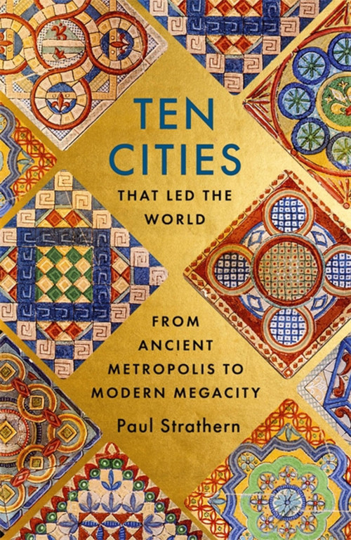 Ten Cities that Led the World (From Ancient Metropolis to Modern Megacity) by Paul Strathern, 9781529356342