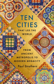 Ten Cities that Led the World (From Ancient Metropolis to Modern Megacity) by Paul Strathern, 9781529356342