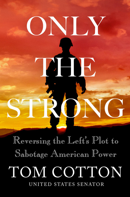 Only the Strong (Reversing the Left's Plot to Sabotage American Power) by Tom Cotton, 9781538726792