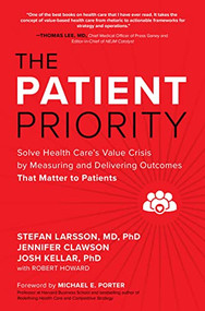 The Patient Priority: Solve Health Care's Value Crisis by Measuring and Delivering Outcomes That Matter to Patients by Robert Howard, Jennifer Clawson, Josh Kellar, Stefan Larsson, 9781264741625