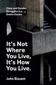 It's Not Where You Live, It's How You Live (Class and Gender Struggles in a Dublin Estate) by John Bissett, 9781447368229