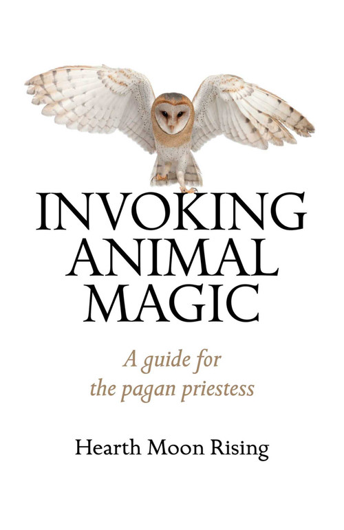 Invoking Animal Magic (A Guide For The Pagan Priestess) by Hearth Moon Rising, 9781780999296