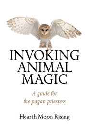 Invoking Animal Magic (A Guide For The Pagan Priestess) by Hearth Moon Rising, 9781780999296