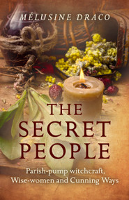 The Secret People (Parish-Pump Witchcraft, Wise-Women and Cunning Ways) by Melusine Draco, 9781785354441