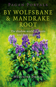 Pagan Portals - By Wolfsbane & Mandrake Root (The Shadow World Of Plants And Their Poisons) by Melusine Draco, 9781780995724